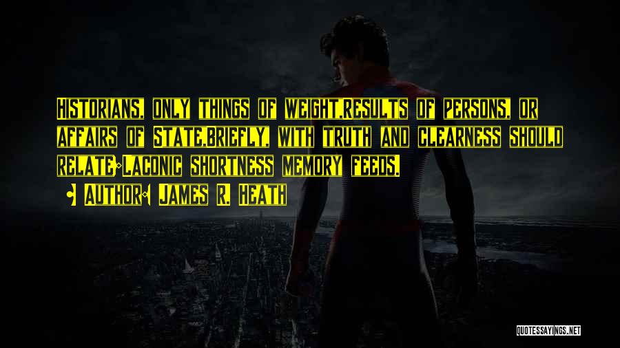 James R. Heath Quotes: Historians, Only Things Of Weight,results Of Persons, Or Affairs Of State,briefly, With Truth And Clearness Should Relate;laconic Shortness Memory Feeds.