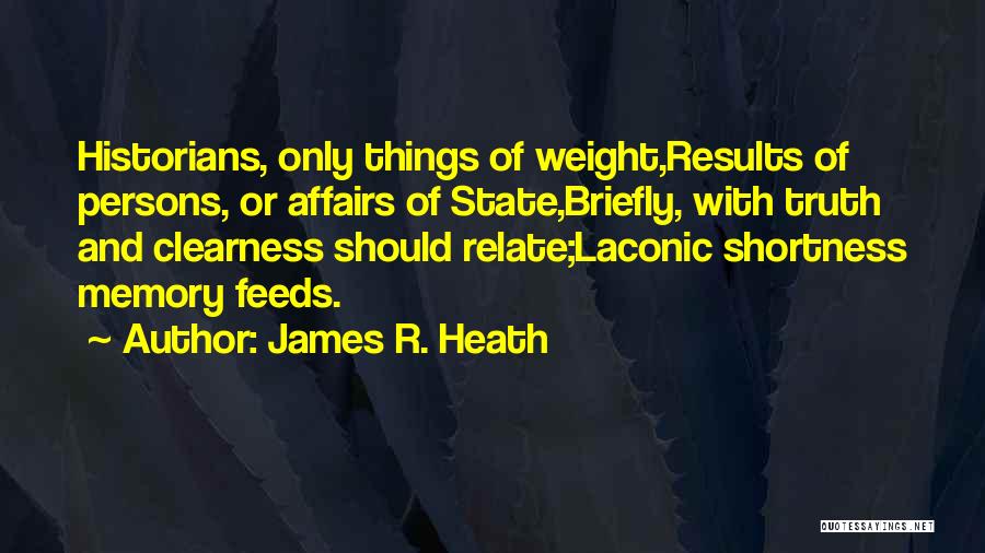 James R. Heath Quotes: Historians, Only Things Of Weight,results Of Persons, Or Affairs Of State,briefly, With Truth And Clearness Should Relate;laconic Shortness Memory Feeds.