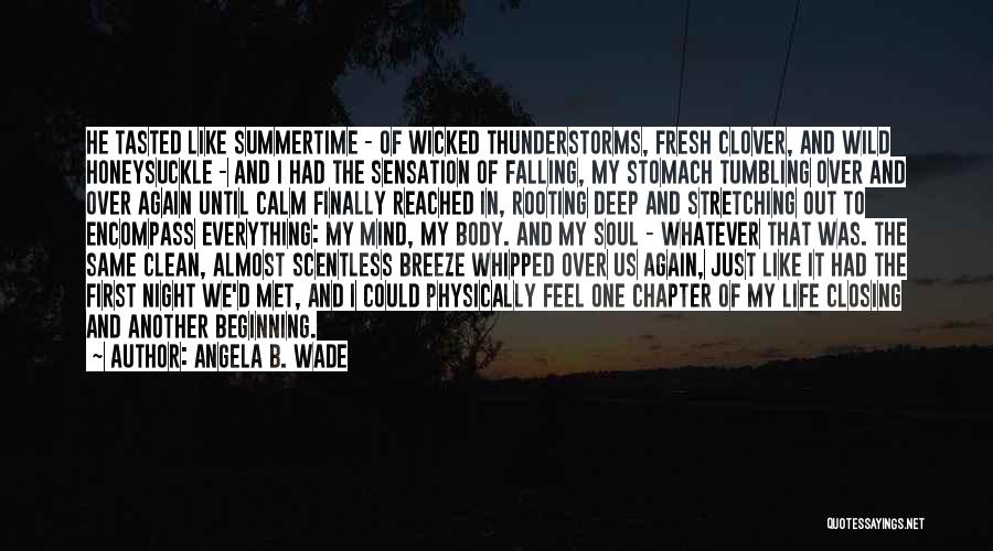 Angela B. Wade Quotes: He Tasted Like Summertime - Of Wicked Thunderstorms, Fresh Clover, And Wild Honeysuckle - And I Had The Sensation Of