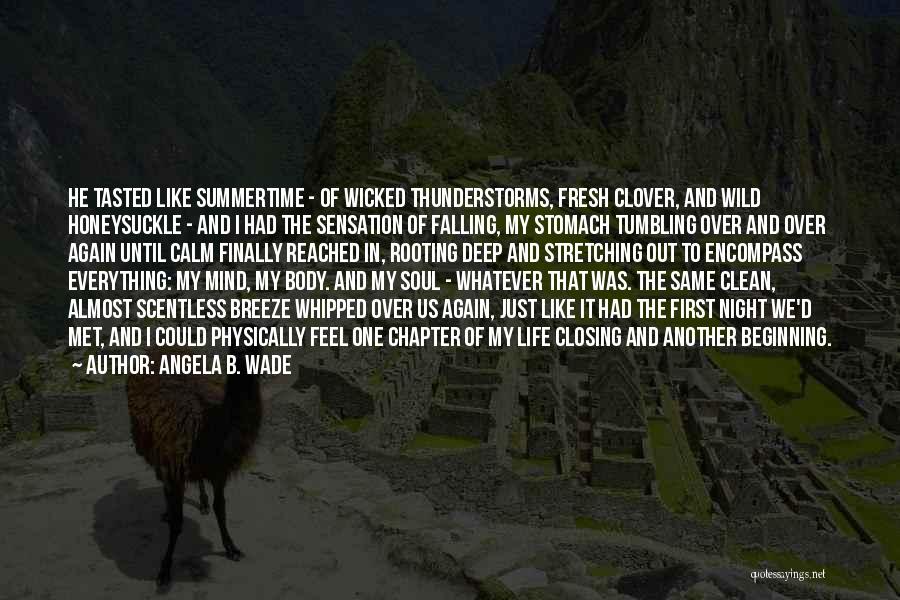 Angela B. Wade Quotes: He Tasted Like Summertime - Of Wicked Thunderstorms, Fresh Clover, And Wild Honeysuckle - And I Had The Sensation Of