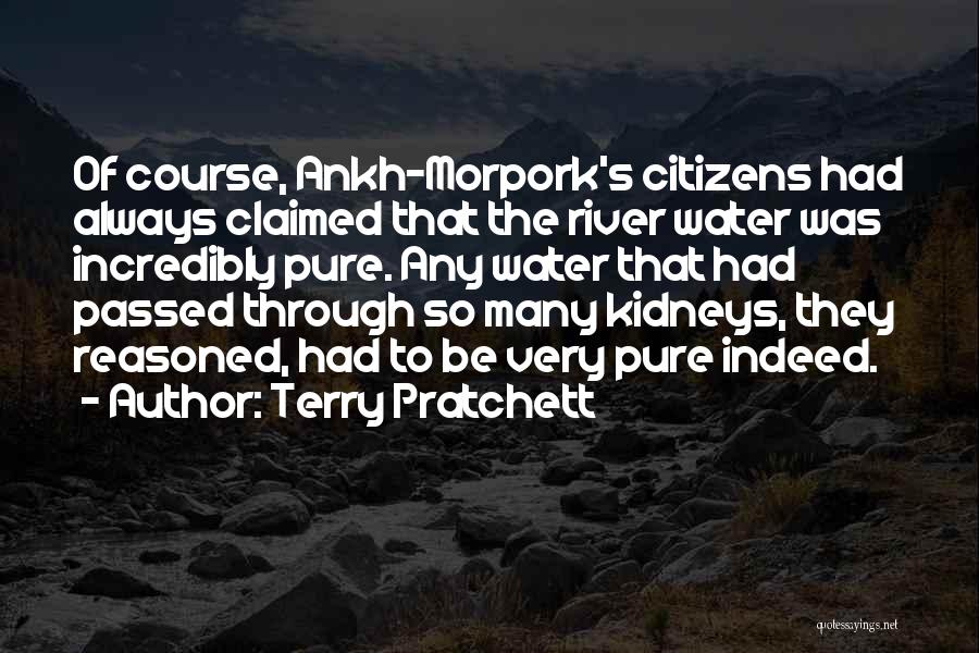 Terry Pratchett Quotes: Of Course, Ankh-morpork's Citizens Had Always Claimed That The River Water Was Incredibly Pure. Any Water That Had Passed Through