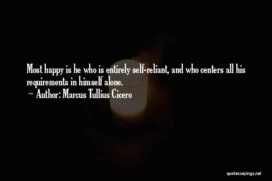 Marcus Tullius Cicero Quotes: Most Happy Is He Who Is Entirely Self-reliant, And Who Centers All His Requirements In Himself Alone.