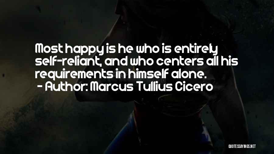 Marcus Tullius Cicero Quotes: Most Happy Is He Who Is Entirely Self-reliant, And Who Centers All His Requirements In Himself Alone.