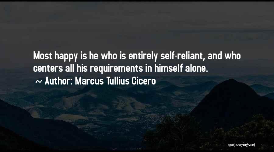 Marcus Tullius Cicero Quotes: Most Happy Is He Who Is Entirely Self-reliant, And Who Centers All His Requirements In Himself Alone.