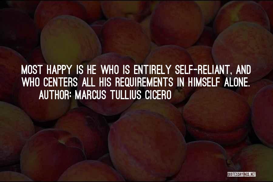 Marcus Tullius Cicero Quotes: Most Happy Is He Who Is Entirely Self-reliant, And Who Centers All His Requirements In Himself Alone.