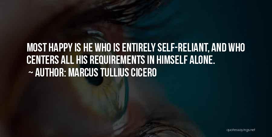 Marcus Tullius Cicero Quotes: Most Happy Is He Who Is Entirely Self-reliant, And Who Centers All His Requirements In Himself Alone.