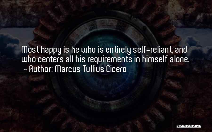 Marcus Tullius Cicero Quotes: Most Happy Is He Who Is Entirely Self-reliant, And Who Centers All His Requirements In Himself Alone.