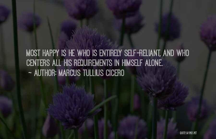 Marcus Tullius Cicero Quotes: Most Happy Is He Who Is Entirely Self-reliant, And Who Centers All His Requirements In Himself Alone.