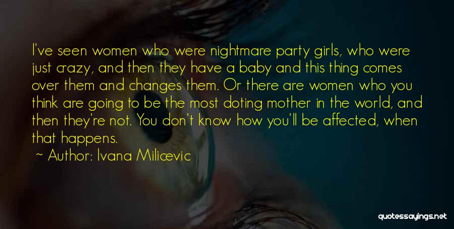 Ivana Milicevic Quotes: I've Seen Women Who Were Nightmare Party Girls, Who Were Just Crazy, And Then They Have A Baby And This