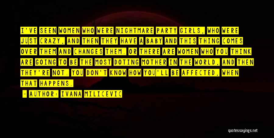 Ivana Milicevic Quotes: I've Seen Women Who Were Nightmare Party Girls, Who Were Just Crazy, And Then They Have A Baby And This