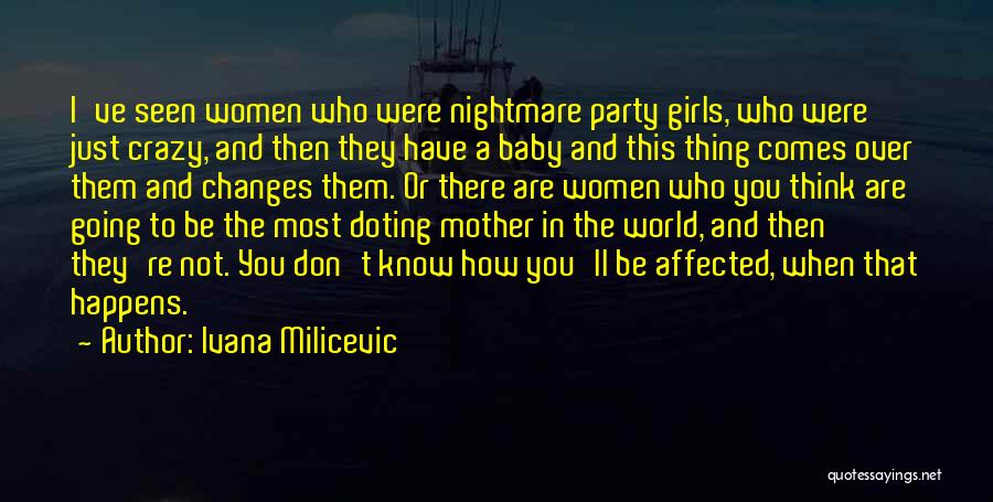 Ivana Milicevic Quotes: I've Seen Women Who Were Nightmare Party Girls, Who Were Just Crazy, And Then They Have A Baby And This