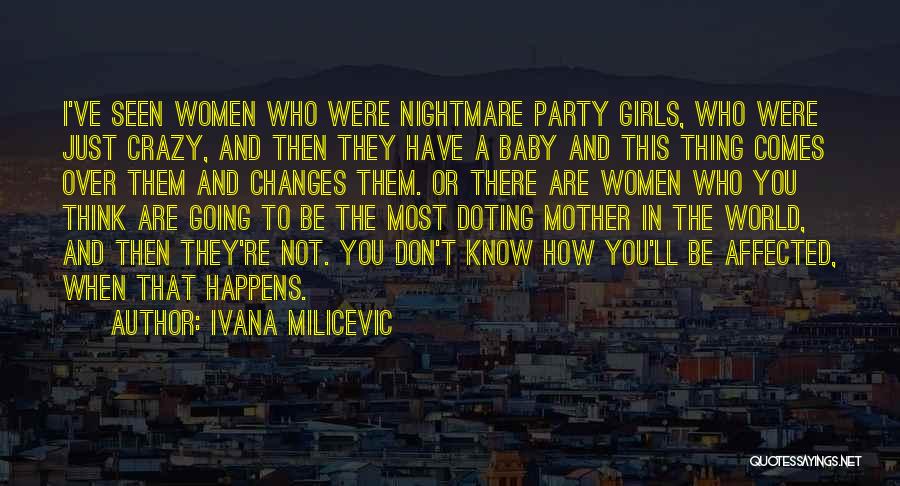 Ivana Milicevic Quotes: I've Seen Women Who Were Nightmare Party Girls, Who Were Just Crazy, And Then They Have A Baby And This