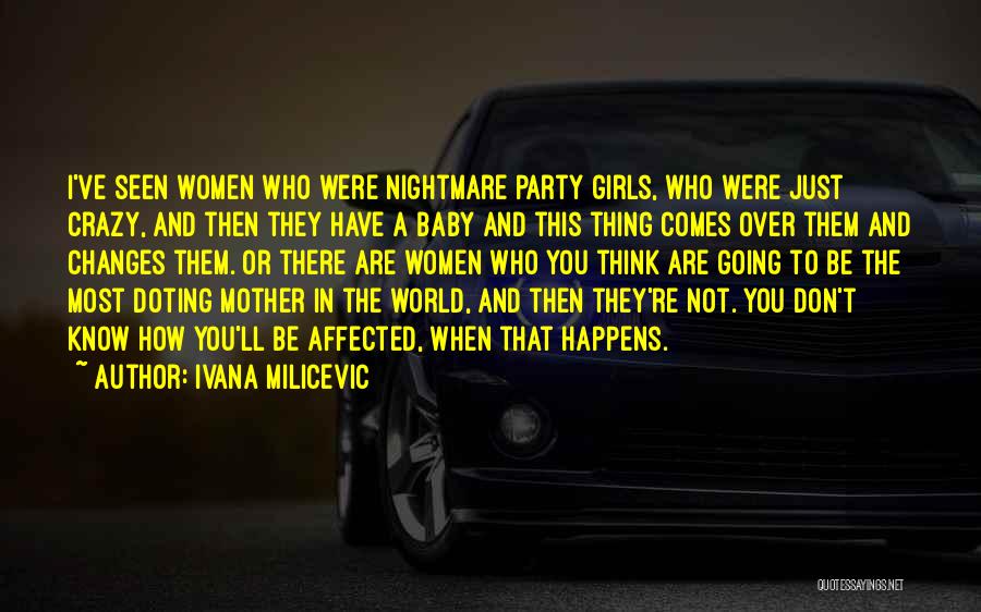 Ivana Milicevic Quotes: I've Seen Women Who Were Nightmare Party Girls, Who Were Just Crazy, And Then They Have A Baby And This