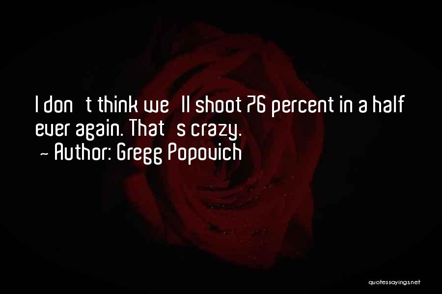Gregg Popovich Quotes: I Don't Think We'll Shoot 76 Percent In A Half Ever Again. That's Crazy.