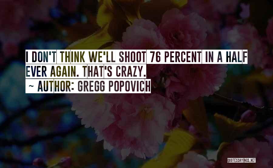 Gregg Popovich Quotes: I Don't Think We'll Shoot 76 Percent In A Half Ever Again. That's Crazy.