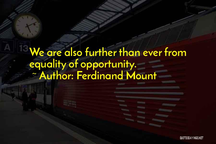 Ferdinand Mount Quotes: We Are Also Further Than Ever From Equality Of Opportunity.