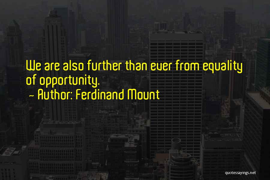 Ferdinand Mount Quotes: We Are Also Further Than Ever From Equality Of Opportunity.