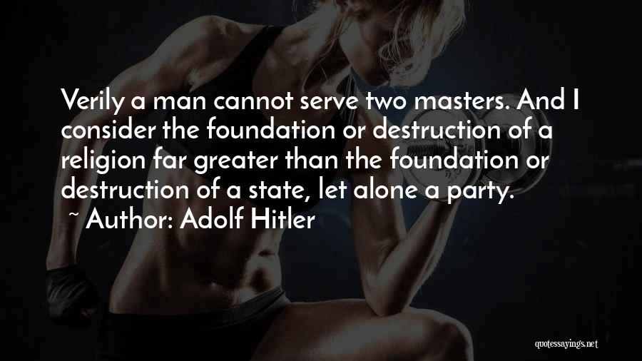 Adolf Hitler Quotes: Verily A Man Cannot Serve Two Masters. And I Consider The Foundation Or Destruction Of A Religion Far Greater Than