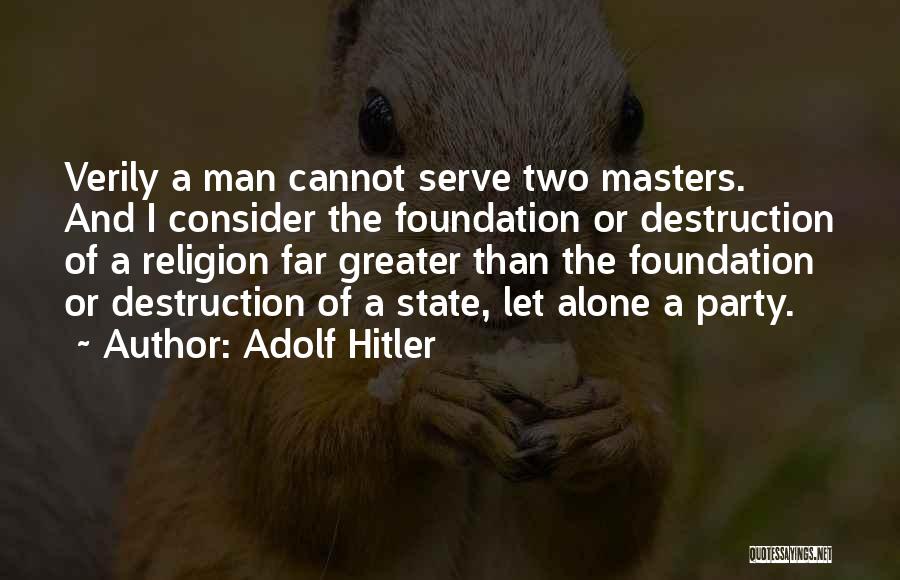 Adolf Hitler Quotes: Verily A Man Cannot Serve Two Masters. And I Consider The Foundation Or Destruction Of A Religion Far Greater Than