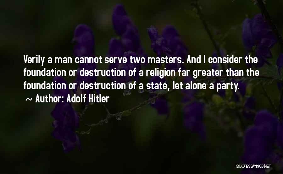 Adolf Hitler Quotes: Verily A Man Cannot Serve Two Masters. And I Consider The Foundation Or Destruction Of A Religion Far Greater Than