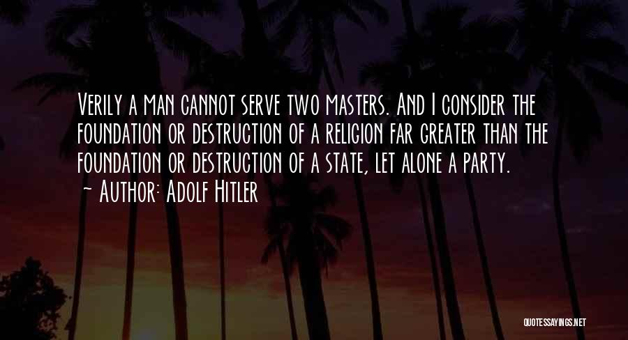 Adolf Hitler Quotes: Verily A Man Cannot Serve Two Masters. And I Consider The Foundation Or Destruction Of A Religion Far Greater Than