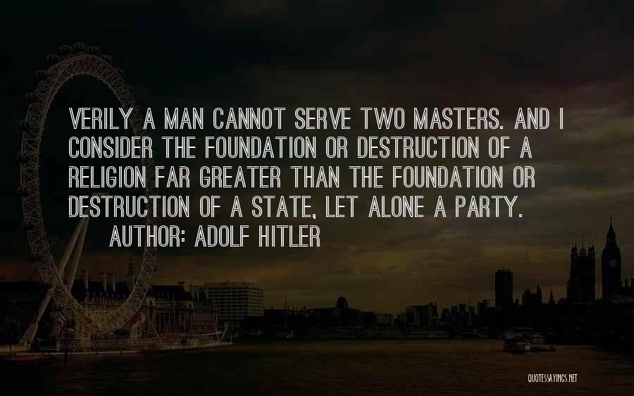 Adolf Hitler Quotes: Verily A Man Cannot Serve Two Masters. And I Consider The Foundation Or Destruction Of A Religion Far Greater Than