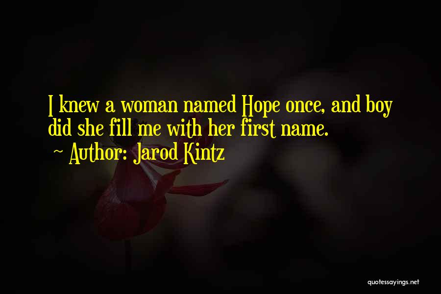 Jarod Kintz Quotes: I Knew A Woman Named Hope Once, And Boy Did She Fill Me With Her First Name.