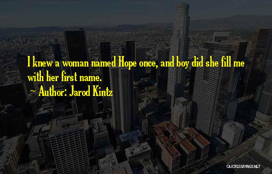 Jarod Kintz Quotes: I Knew A Woman Named Hope Once, And Boy Did She Fill Me With Her First Name.