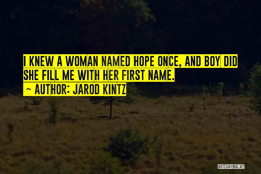 Jarod Kintz Quotes: I Knew A Woman Named Hope Once, And Boy Did She Fill Me With Her First Name.