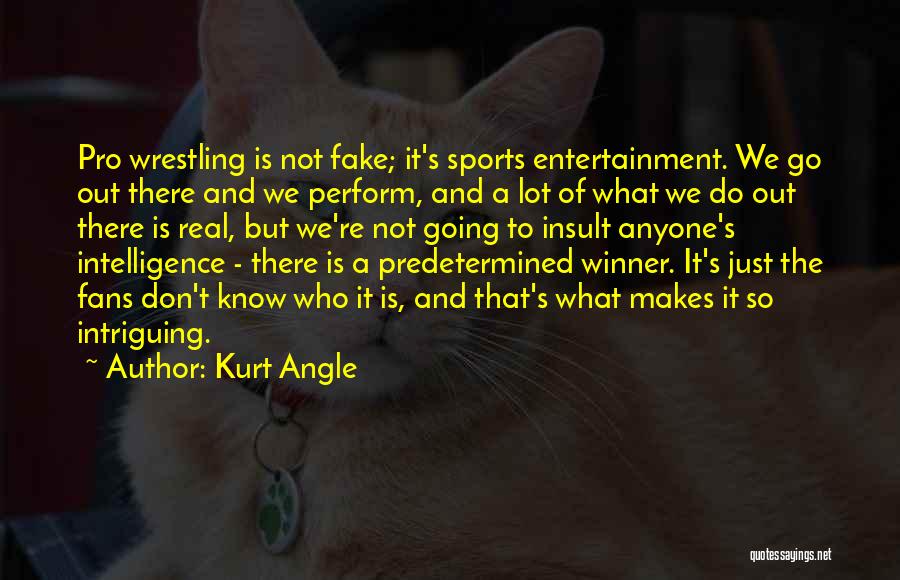 Kurt Angle Quotes: Pro Wrestling Is Not Fake; It's Sports Entertainment. We Go Out There And We Perform, And A Lot Of What