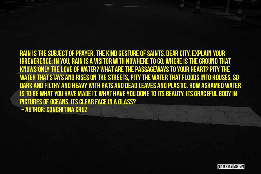 Conchitina Cruz Quotes: Rain Is The Subject Of Prayer, The Kind Gesture Of Saints. Dear City, Explain Your Irreverence: In You, Rain Is