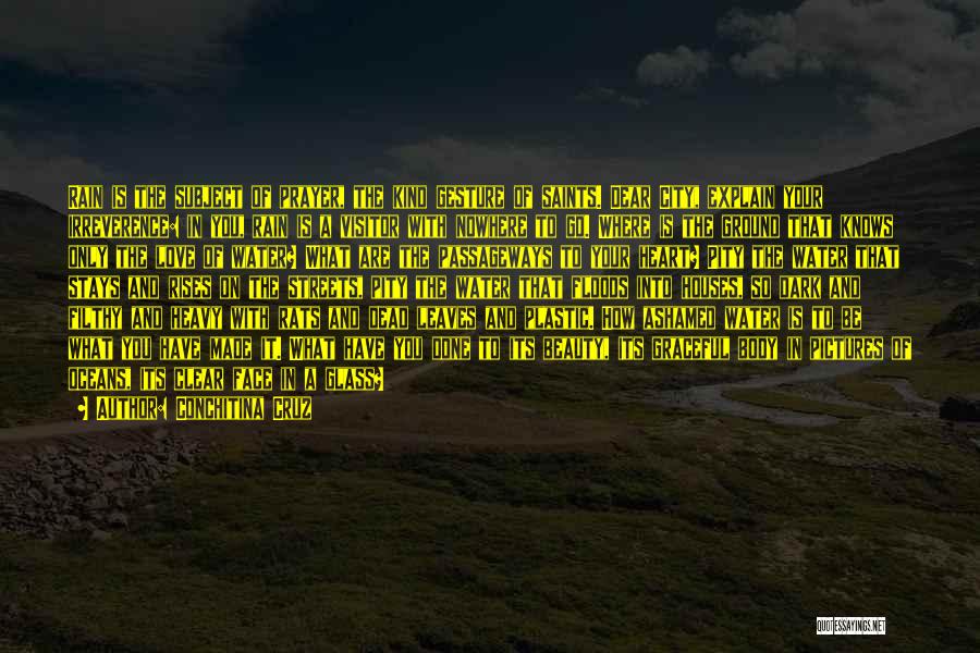 Conchitina Cruz Quotes: Rain Is The Subject Of Prayer, The Kind Gesture Of Saints. Dear City, Explain Your Irreverence: In You, Rain Is