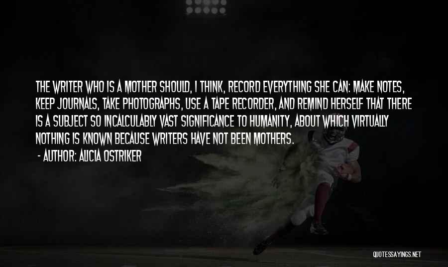 Alicia Ostriker Quotes: The Writer Who Is A Mother Should, I Think, Record Everything She Can: Make Notes, Keep Journals, Take Photographs, Use