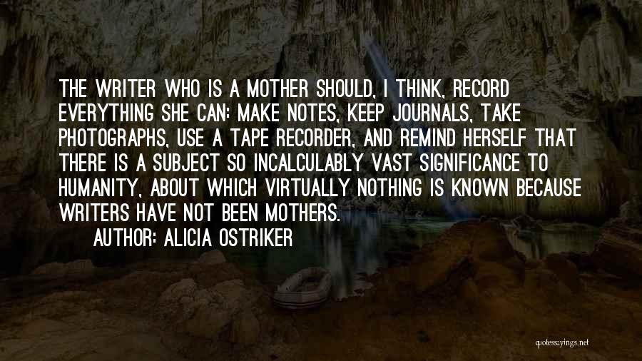 Alicia Ostriker Quotes: The Writer Who Is A Mother Should, I Think, Record Everything She Can: Make Notes, Keep Journals, Take Photographs, Use