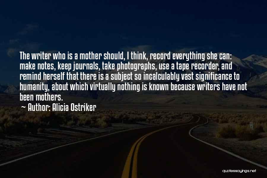 Alicia Ostriker Quotes: The Writer Who Is A Mother Should, I Think, Record Everything She Can: Make Notes, Keep Journals, Take Photographs, Use