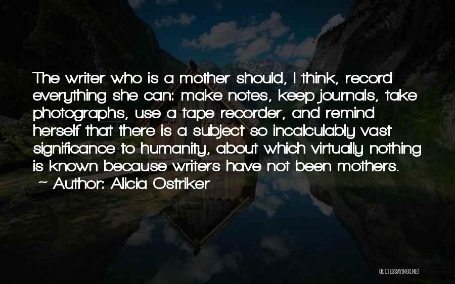 Alicia Ostriker Quotes: The Writer Who Is A Mother Should, I Think, Record Everything She Can: Make Notes, Keep Journals, Take Photographs, Use