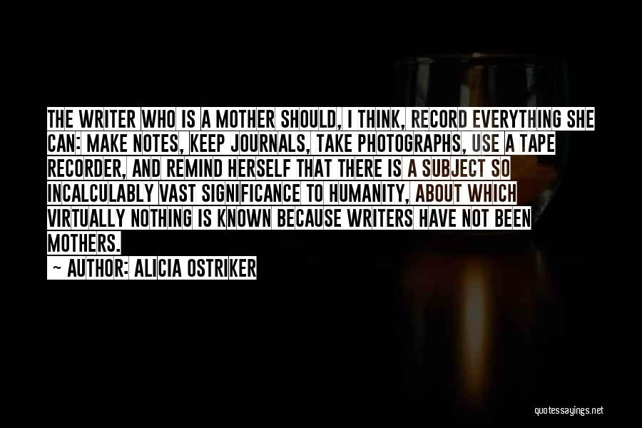 Alicia Ostriker Quotes: The Writer Who Is A Mother Should, I Think, Record Everything She Can: Make Notes, Keep Journals, Take Photographs, Use