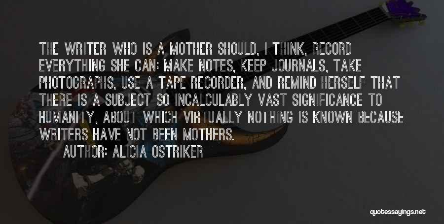 Alicia Ostriker Quotes: The Writer Who Is A Mother Should, I Think, Record Everything She Can: Make Notes, Keep Journals, Take Photographs, Use