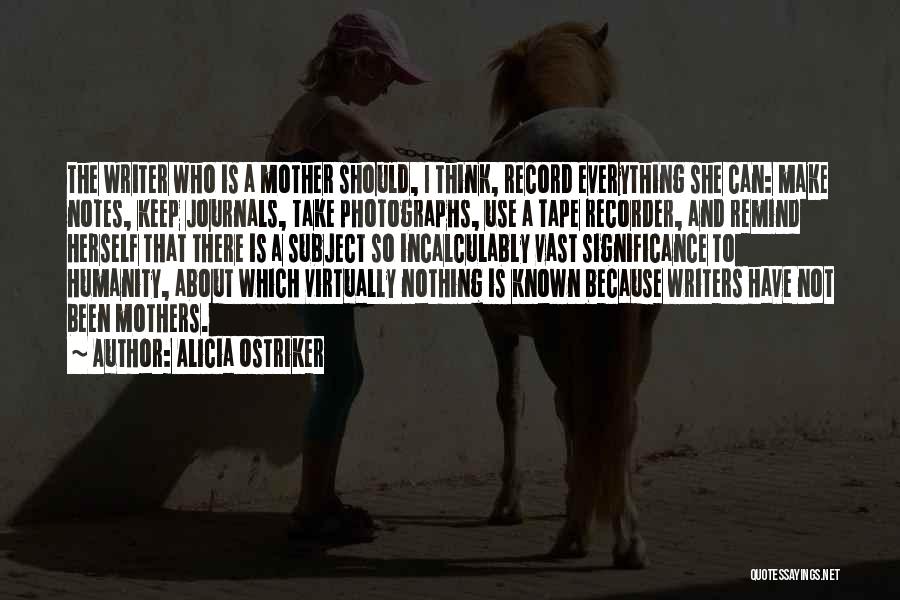 Alicia Ostriker Quotes: The Writer Who Is A Mother Should, I Think, Record Everything She Can: Make Notes, Keep Journals, Take Photographs, Use