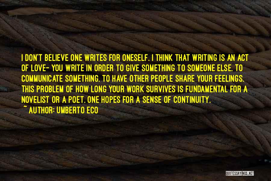 Umberto Eco Quotes: I Don't Believe One Writes For Oneself. I Think That Writing Is An Act Of Love- You Write In Order