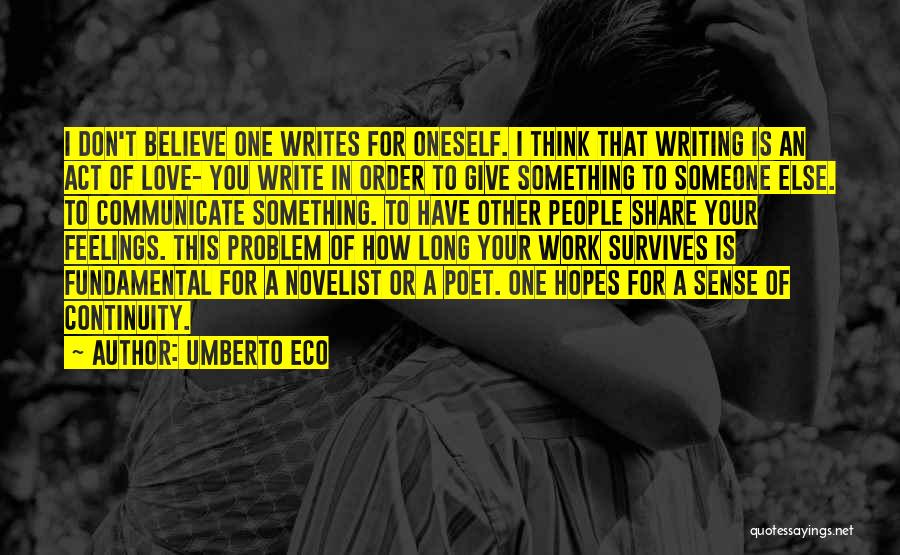 Umberto Eco Quotes: I Don't Believe One Writes For Oneself. I Think That Writing Is An Act Of Love- You Write In Order