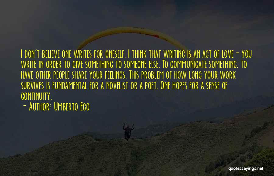 Umberto Eco Quotes: I Don't Believe One Writes For Oneself. I Think That Writing Is An Act Of Love- You Write In Order