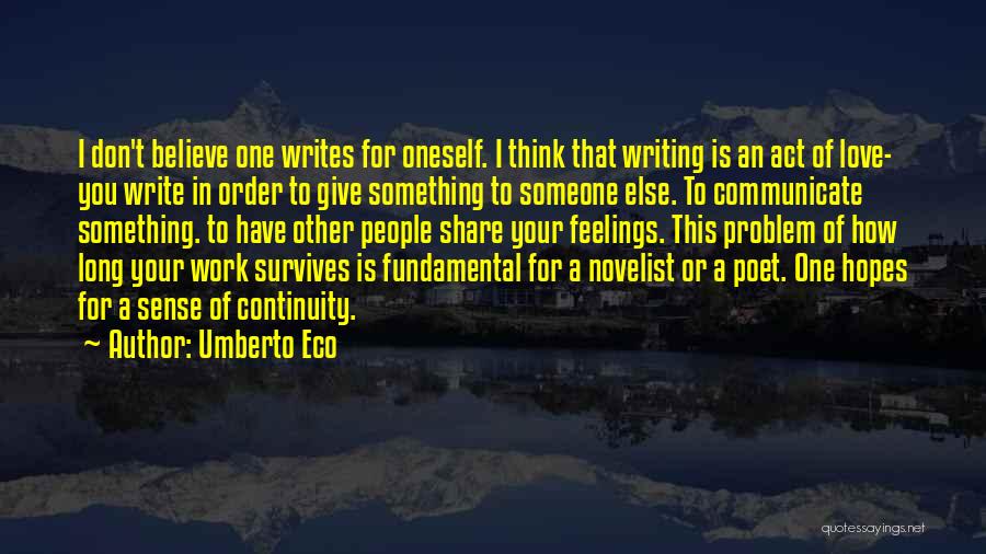 Umberto Eco Quotes: I Don't Believe One Writes For Oneself. I Think That Writing Is An Act Of Love- You Write In Order