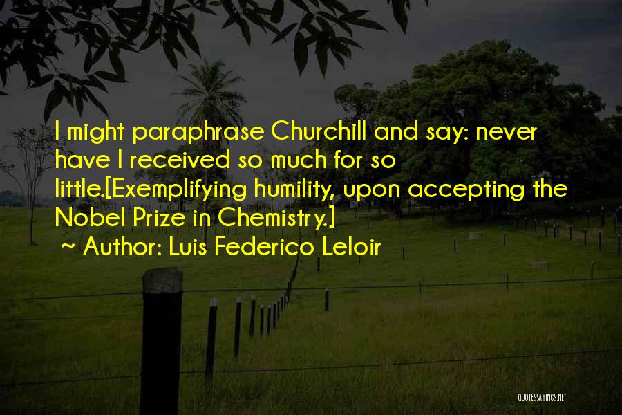 Luis Federico Leloir Quotes: I Might Paraphrase Churchill And Say: Never Have I Received So Much For So Little.[exemplifying Humility, Upon Accepting The Nobel