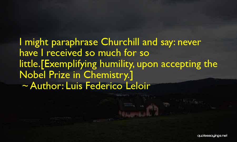 Luis Federico Leloir Quotes: I Might Paraphrase Churchill And Say: Never Have I Received So Much For So Little.[exemplifying Humility, Upon Accepting The Nobel