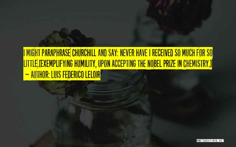 Luis Federico Leloir Quotes: I Might Paraphrase Churchill And Say: Never Have I Received So Much For So Little.[exemplifying Humility, Upon Accepting The Nobel