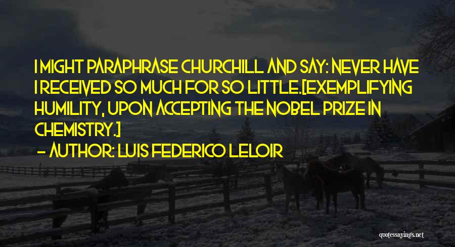 Luis Federico Leloir Quotes: I Might Paraphrase Churchill And Say: Never Have I Received So Much For So Little.[exemplifying Humility, Upon Accepting The Nobel