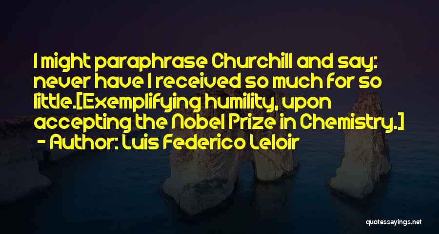 Luis Federico Leloir Quotes: I Might Paraphrase Churchill And Say: Never Have I Received So Much For So Little.[exemplifying Humility, Upon Accepting The Nobel