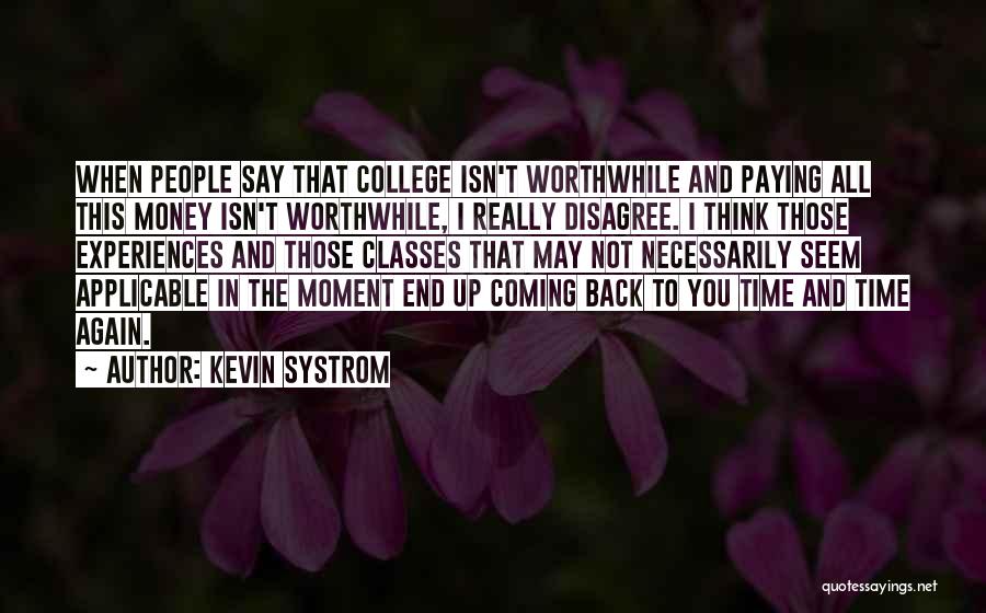 Kevin Systrom Quotes: When People Say That College Isn't Worthwhile And Paying All This Money Isn't Worthwhile, I Really Disagree. I Think Those