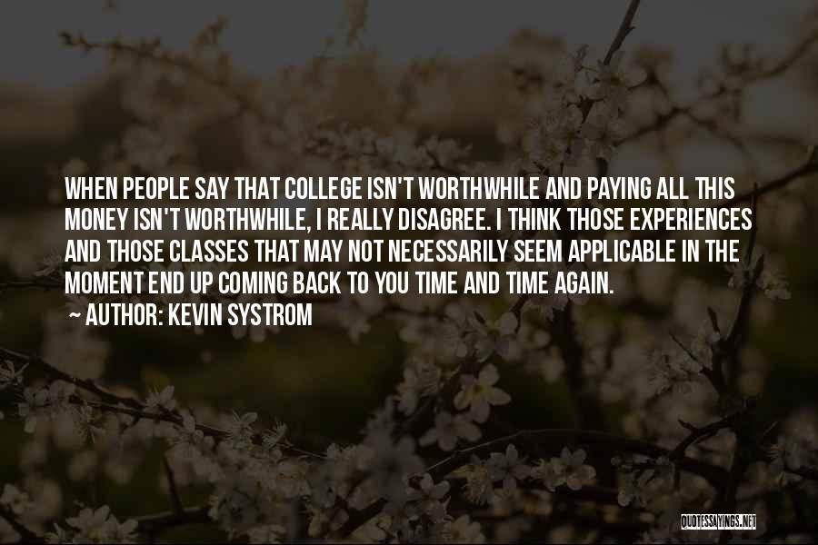 Kevin Systrom Quotes: When People Say That College Isn't Worthwhile And Paying All This Money Isn't Worthwhile, I Really Disagree. I Think Those